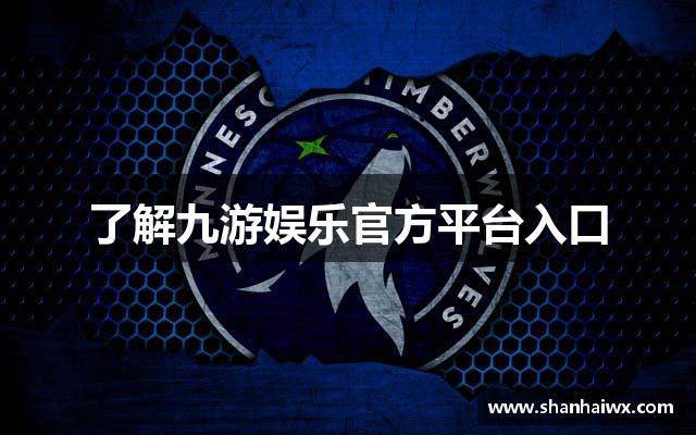 了解九游娱乐官方平台入口